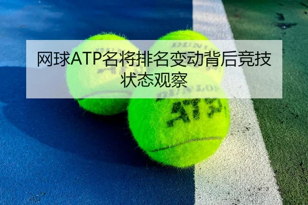网球ATP名将排名变动背后竞技状态观察